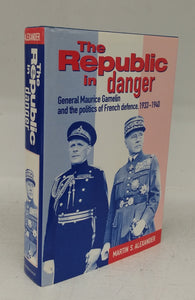 The Republic in danger: General Maurice Gamelin and the politics of French defence, 1933-1940