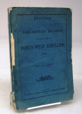 Epitome of Parliamentary Documents in Connection with the North-West Rebellion, 1885