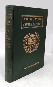What Art Has Done For Canadian History: A Guide to the J. Ross Robertson Historical Collection in the Public Reference Library, Toronto, Canada