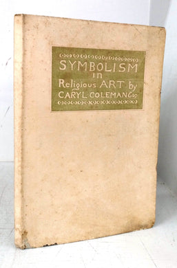 Symbolism in Religious Art: A Lecture given before the School of Applied Design for Women on the 17th of February 1898 by Caryl Coleman Esqre, Bachelor of Arts