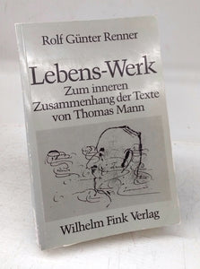 Lebens-Werk: Zum inneren Zusammenhang der Texte von Thomas Mann