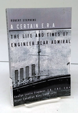 A Certain E.R.A.: The Life and Times of Engineer Rear-Admiral George Leslie Stephens, C.B., C.B.E., C.D., Royal Canadian Navy (1889-1979)