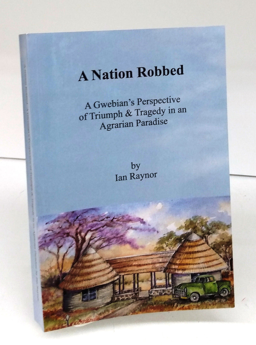 A Nation Robbed: A Gwebian's Perspective of Triumph & Tragedy in an Agrarian Paradise