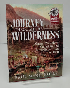 Journey Through The Wilderness: Garnet Wolseley's Canadian Red River Expedition of 1870