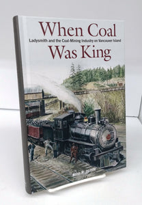 When Coal Was King: Ladysmith and the Coal-Mining Industy on Vancouver Island