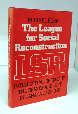 The League for Social Reconstruction: Intellectual Origins of the Democratic Left in Canada 1930-1942