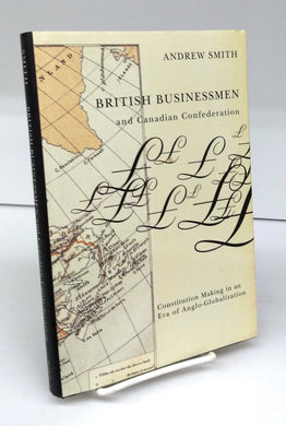 British Businessmen and Canadian Confederation: Constitution Making in an Era of Anglo-Globalization 