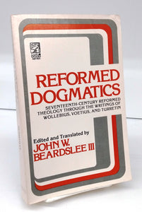 Reformed Dogmatics: Seventeenth-Century Reformed Theology Through the Writings of Wollebius, Voetius, and Turretin