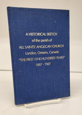 A Historical Sketch of the parish of All Saints' Anglican Church London, Ontario, Canada "The First One Hundred Years" 1887-1987