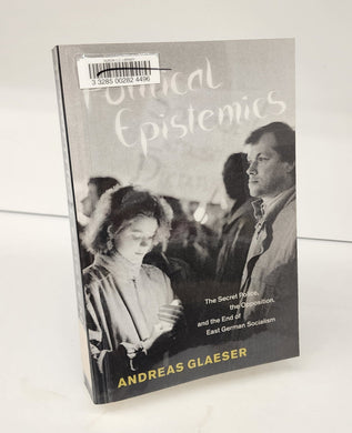 Political Espistemics: The Secret Police, the Opposition, and the End of East German Socialism