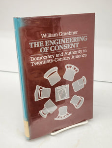 The Engineering of Consent: Democracy and Authority in Twentieth-Century America