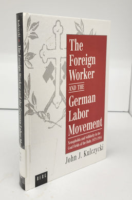 The Foreign Worker and the German Labor Movement: Xenophobia and Solidarity in the Coal Fields of the Ruhr, 1871-1914