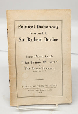 Political Dishonesty denounced by Sir Robert Borden: Epoch-Making Speech by The Prime MInister in The House of Commons April 15th, 1915