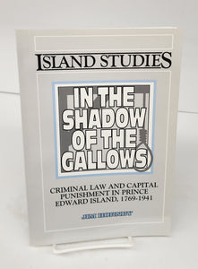 In the Shadow of the Gallows: Criminal Law and Capital Punishment in Prince Edward Island, 1769-1941