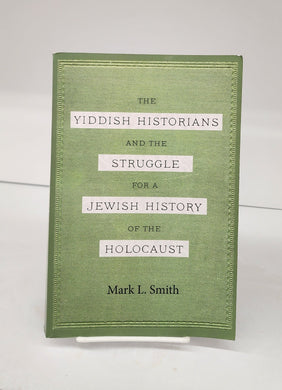 The Yiddish Historians and the Struggle for a Jewish History of the Holocaust