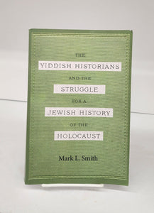The Yiddish Historians and the Struggle for a Jewish History of the Holocaust