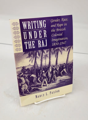 Writing Under The Raj: Gender, Race, and Rape in the British Colonial Imagination, 1830-1947