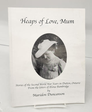 Heaps of Love, Mum: Stories of the Second World War Years in Dutton, Ontario From the letters of Elona Bambridge