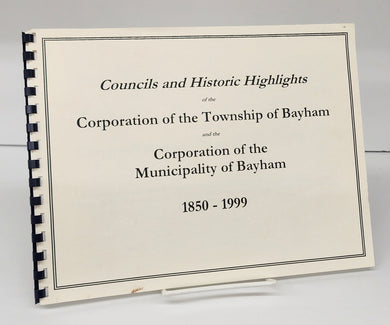 Councils and Historic Highlights of the Corporation of the Township of Bayham and the Corporation of the Municipality of Bayham 1850-1999