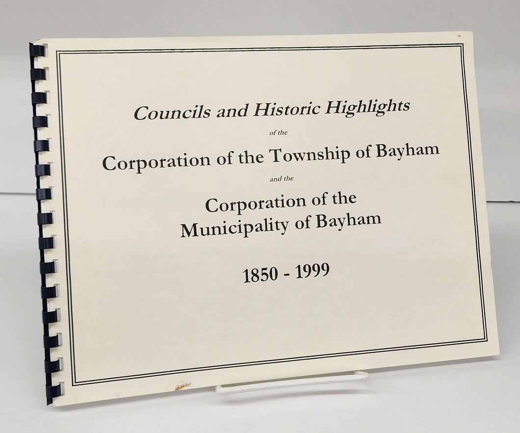 Councils and Historic Highlights of the Corporation of the Township of Bayham and the Corporation of the Municipality of Bayham 1850-1999
