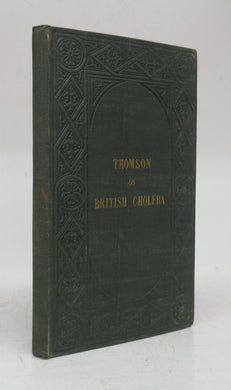 British Cholera, Its Nature and Causes considered in Connexion with Sanitary Improvement, and in Comparison with Asiatic Cholera