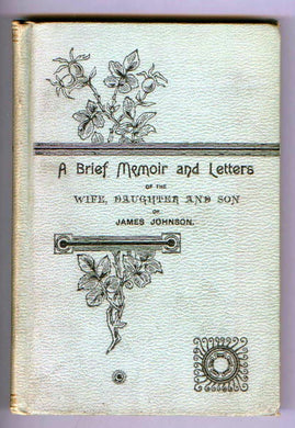 From Life's School to the "Father's House." A brief Memoir and Letters of Amelia, Annie, and Thomas Johnson, Wife Daughter and Son of James Johnson, Commission of of Customs, Canada