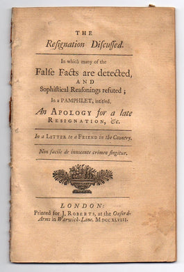 The Resignation Discussed. In which many of the False Facts are Detected, and Sophistical Reasonings Refuted; in a Pamphlet, Intitled, An Apology for a Late Resignation, &c. In a Letter to a Friend in the Country