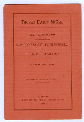 Thomas D‘Arcy McGee. An Address delivered before the St. Patrick‘s Society of Sherbrooke, P.Q. by Robert D. McGibbon of Montreal, Barrister, March 17th, 1884