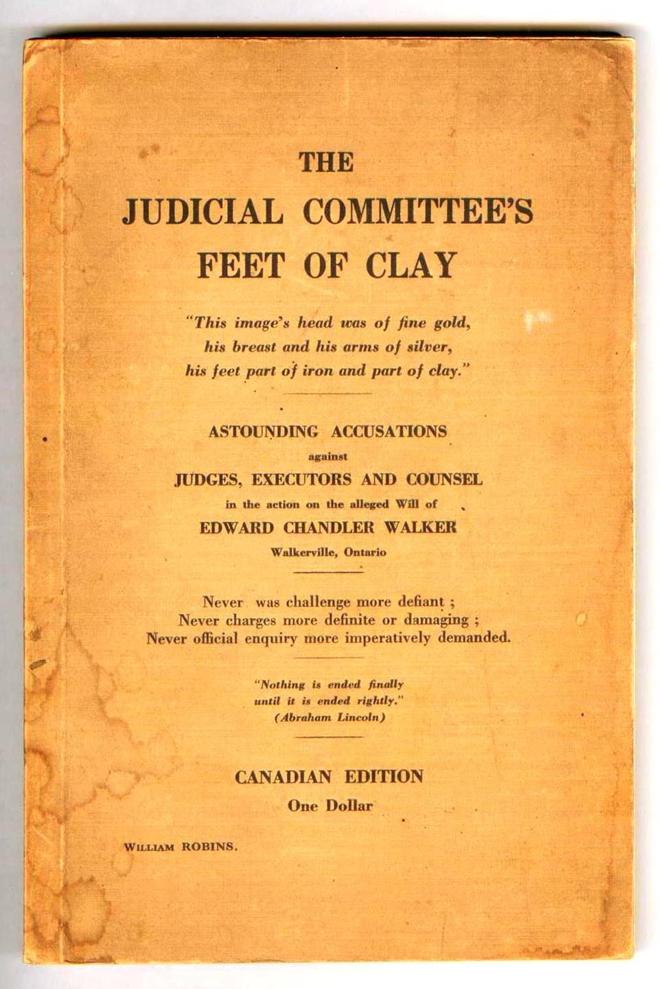 The Judicial Committee's Feet of Clay: Astounding Accusations against Judges, Executors and Counsel in the action on the alleged Will of Edward Chandler Walker, Walkerville, Ontario
