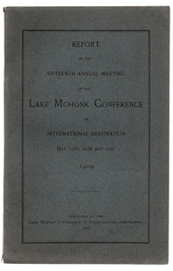 Report of the Fifteenth Annual Meeting of the Lake Mohonk Conference on International Arbitration May 19th, 20th and 21st 1909
