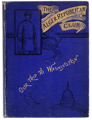 The Alger Republican Club. Our Trip to Washington. Including a Synopsis of the Organization, History and Object of the Alger Republican Club