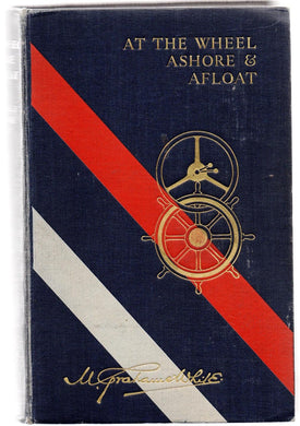 At The Wheel Ashore and Afloat (Reminiscences of Motoring, Yachting and Travel over a Period of Forty Years)