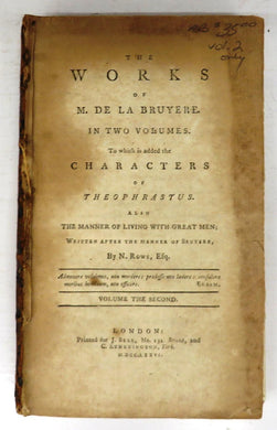 The Works of M. De La Bruyere. In two volumes. To which is added the Characters of Theophrastus. Also the Manner of Living with Great Men; Written after the Manner of Bruyere, By N. Rowe, Esq. Volume the Second