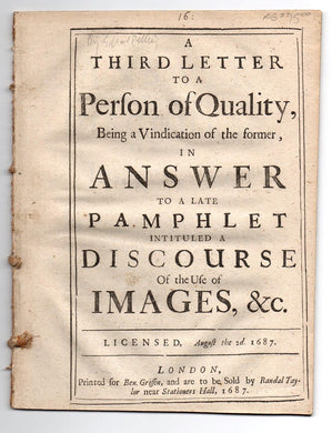 A Third Letter to a Person of Quality, Being a Vindication of the former, in Answer to a Late Pamphlet Intituled a Discourse Of the Use of Images, &c. Licensed, August the 2d. 1687