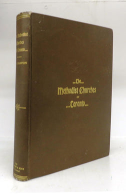 The Methodist Churches of Toronto: A History of the Methodist Denomination and its Churches in York and Toronto, with Biographical Sketches of many of the Clergy and Laity