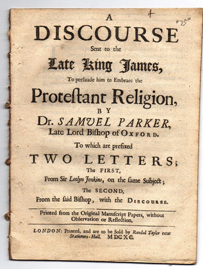 A Discourse Sent to the Late King James, To persuade him to Embrace the Protestant Religion