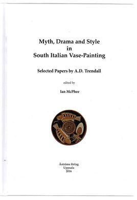 Myth, Drama and Style in South Italian Vase-Painting: Selected Papers by A.D. Trendall