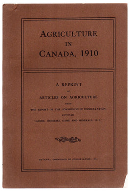 Agriculture in Canada, 1910: A Reprint of Articles on Agriculture From the Report of the Commission of Conservation, Entitled "Lands, Fisheries, Game and Minerals, 1911"