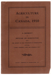 Agriculture in Canada, 1910: A Reprint of Articles on Agriculture From the Report of the Commission of Conservation, Entitled &#34;Lands, Fisheries, Game and Minerals, 1911&#34;