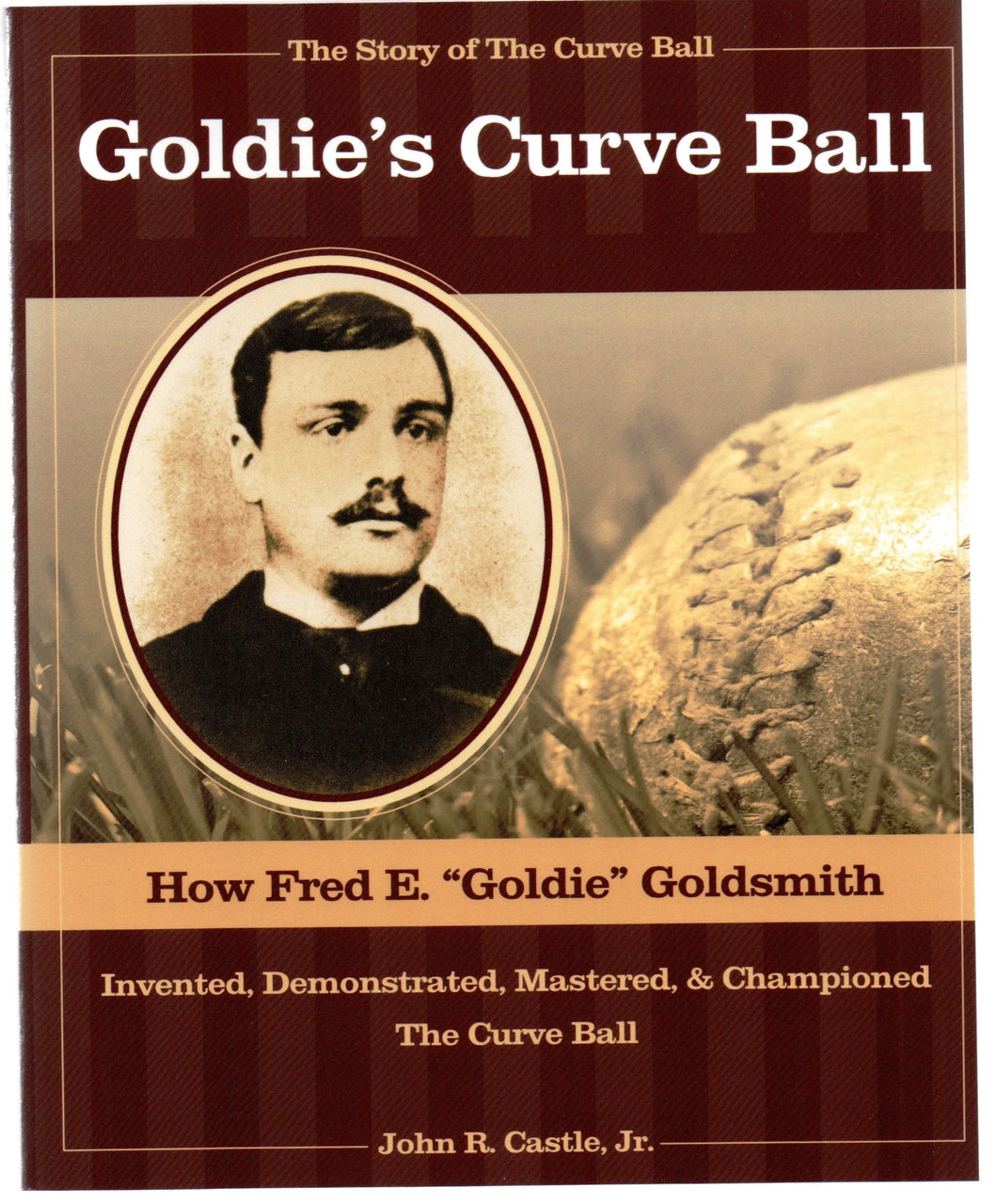 Goldie's Curve Ball: How Fred E. "Goldie" Goldsmith Invented, Demonstrated, Mastered, & Championed The Curve Ball