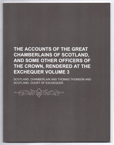 The Accounts of the Great Chamberlains of Scotland, and some other Officers of the Crown, Rendered at the Exchequer Volume 3