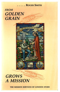 From Golden Grain Grows A Mission: The Mission Services of London Story