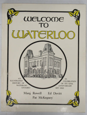 Welcome to Waterloo: An Illustrated History of Waterloo, Ontario in Celebration of its 125th Anniversary 1857 - 1982