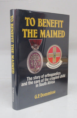 To Benefit the Maimed: The story of orthopaedics and the care of the crippled child in South Africa