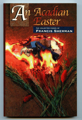 An Acadian Easter: The Collected Poems of Francis Sherman