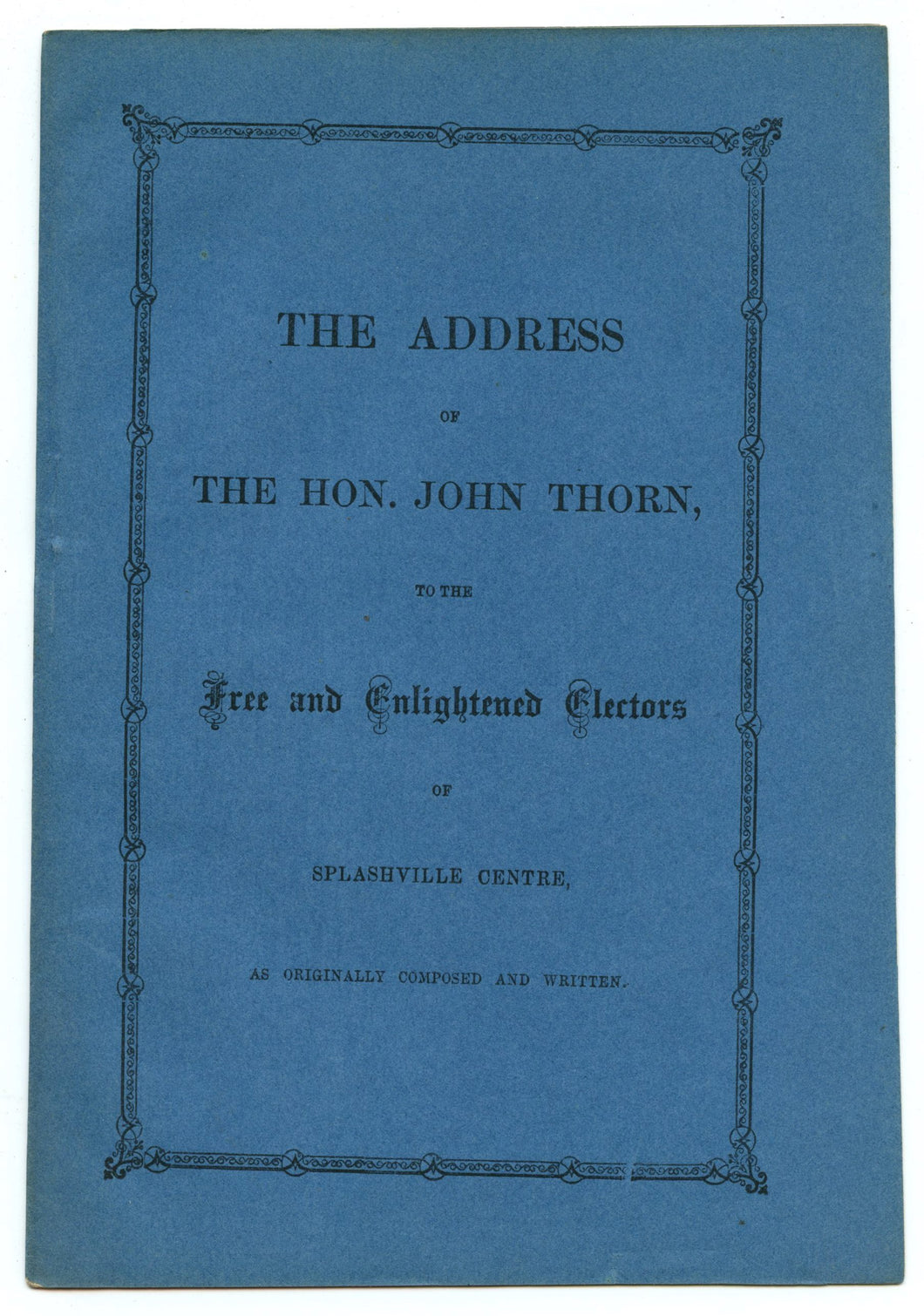 The Address of The Hon. John Thorn, to the Free and Enlightened Electors of Splashville Centre, as Originally Composed and Written