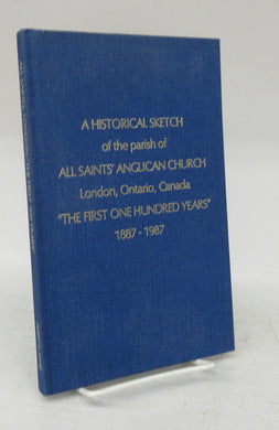 A Historical Sketch of the parish of All Saints' Anglican Church London, Ontario, Canada "The First One Hundred Years" 1887-1987