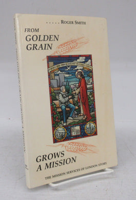 From Golden Grain Grows A Mission: The Mission Services of London Story