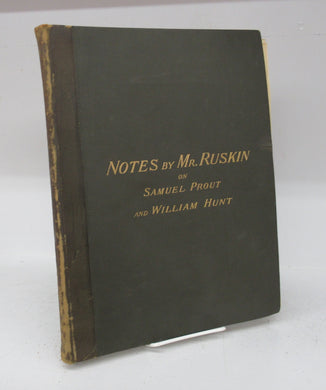 Notes by Mr. Ruskin on Samuel Prout and William Hunt in Illustration of a Loan Collection of Drawings Exhibited at The Fine Art Society's Galleries, In 1879-80