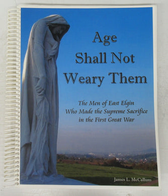 Age Shall Not Weary Them: The Men of East Elgin Who Made the Supreme Sacrifice in the First Great War